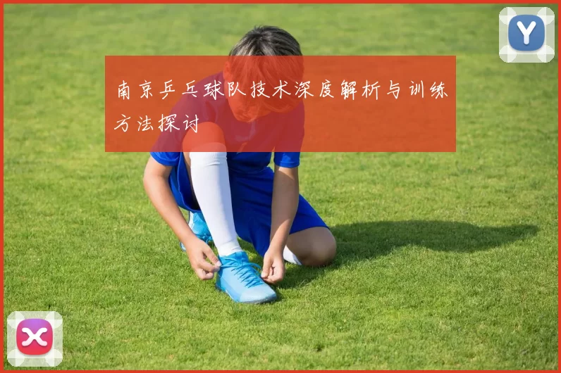 南京乒乓球队技术深度解析与训练方法探讨
