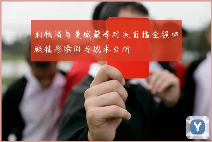 利物浦与曼城巅峰对决直播全程回顾精彩瞬间与战术分析
