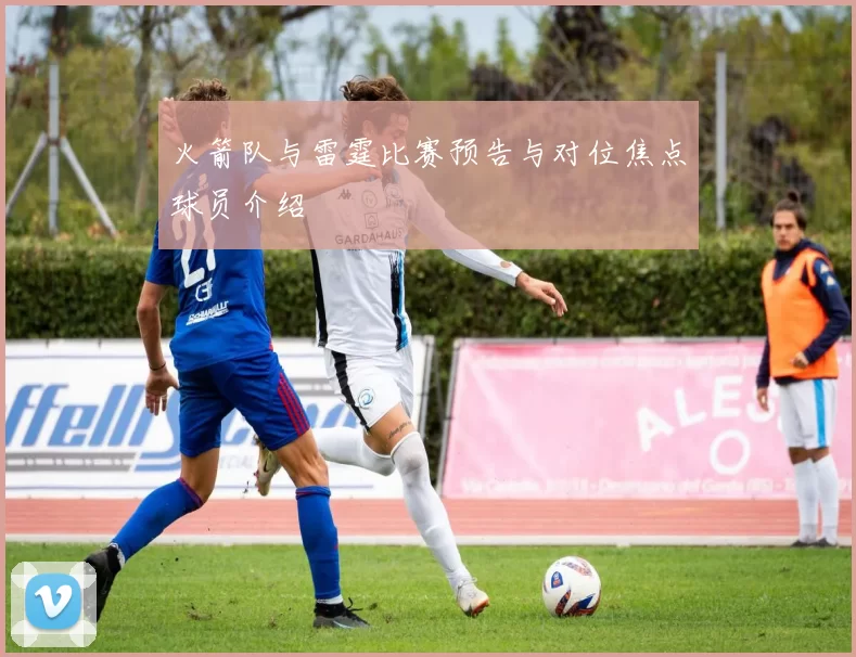 火箭队与雷霆比赛预告与对位焦点球员介绍