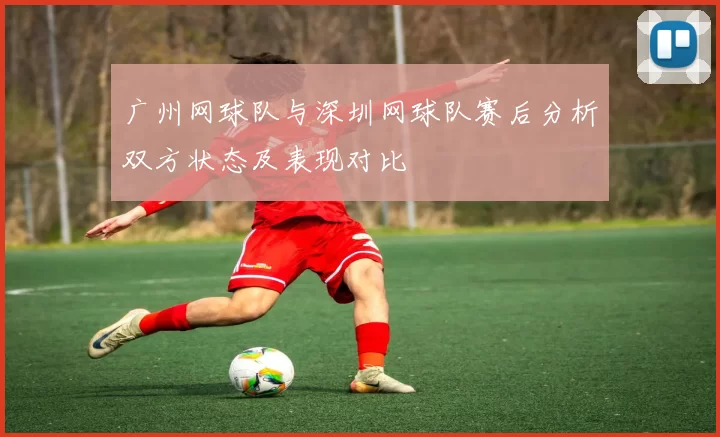 广州网球队与深圳网球队赛后分析双方状态及表现对比