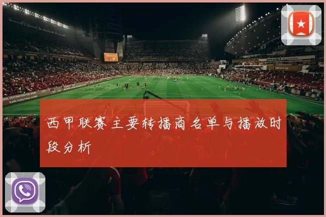 西甲联赛主要转播商名单与播放时段分析