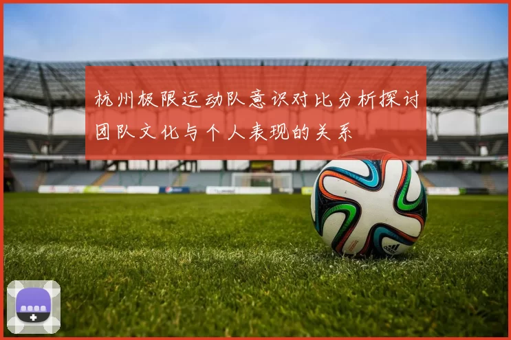 杭州极限运动队意识对比分析探讨团队文化与个人表现的关系