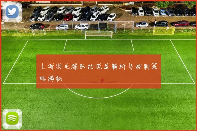 上海羽毛球队的深度解析与控制策略揭秘
