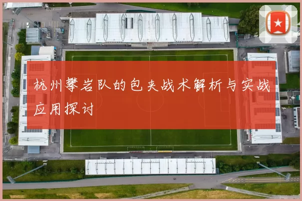 杭州攀岩队的包夹战术解析与实战应用探讨