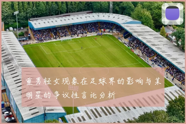 重男轻女现象在足球界的影响与某明星的争议性言论分析