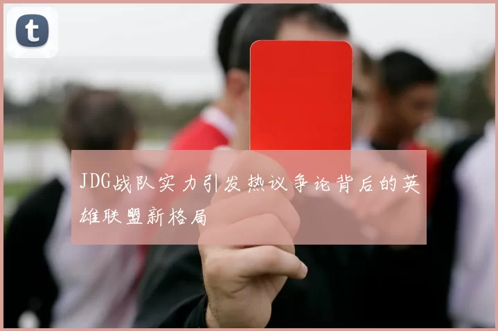 JDG战队实力引发热议争论背后的英雄联盟新格局