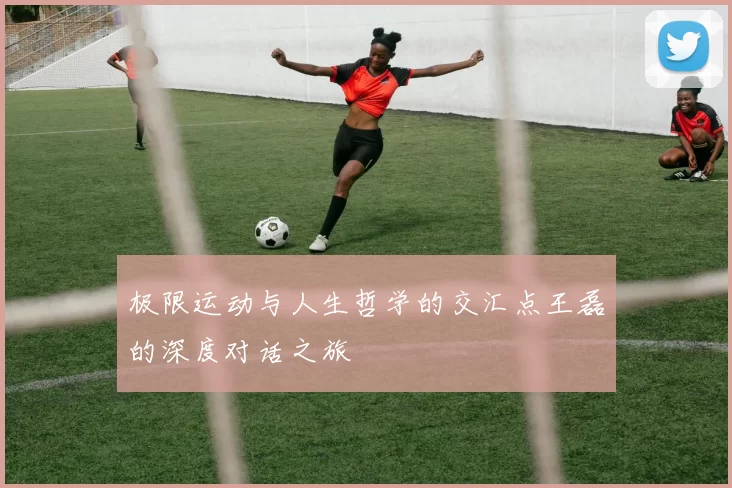 极限运动与人生哲学的交汇点王磊的深度对话之旅