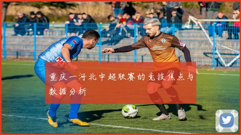 重庆一河北中超联赛的竞技焦点与数据分析
