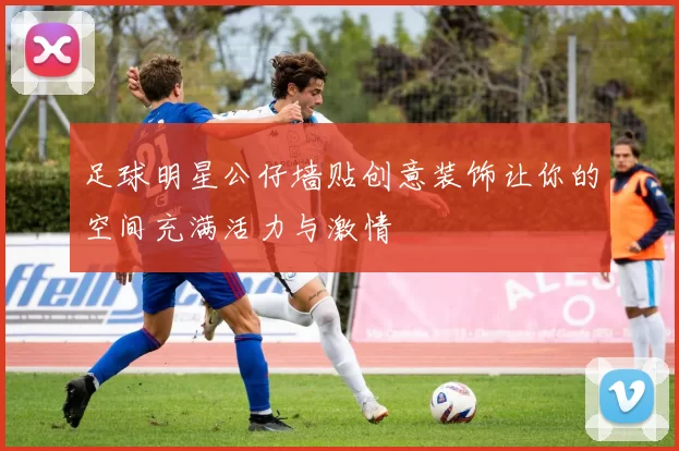 足球明星公仔墙贴创意装饰让你的空间充满活力与激情