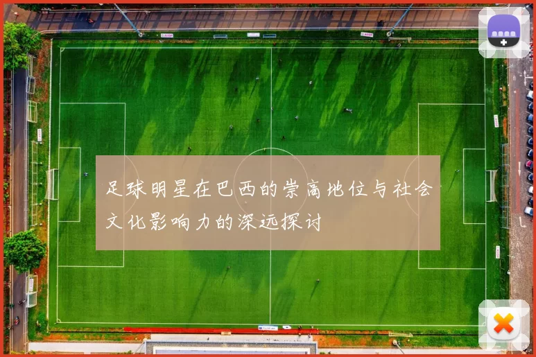 足球明星在巴西的崇高地位与社会文化影响力的深远探讨