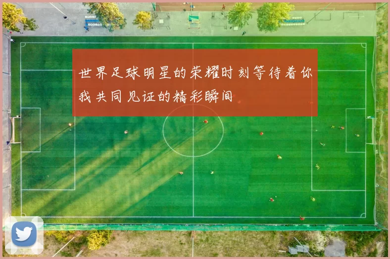 世界足球明星的荣耀时刻等待着你我共同见证的精彩瞬间