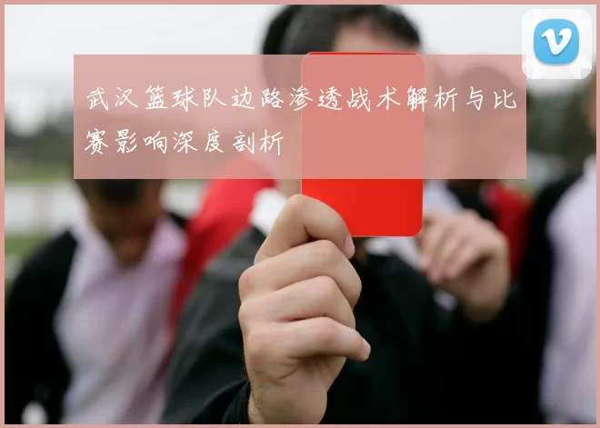 武汉篮球队边路渗透战术解析与比赛影响深度剖析