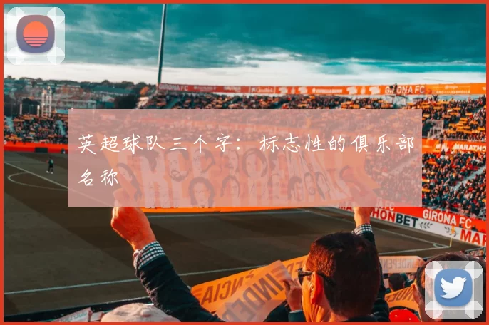 英超球队三个字：标志性的俱乐部名称