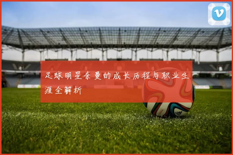 足球明星奈曼的成长历程与职业生涯全解析
