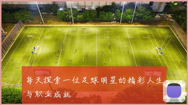 每天探索一位足球明星的精彩人生与职业成就