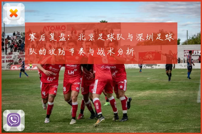 赛后复盘：北京足球队与深圳足球队的攻防节奏与战术分析