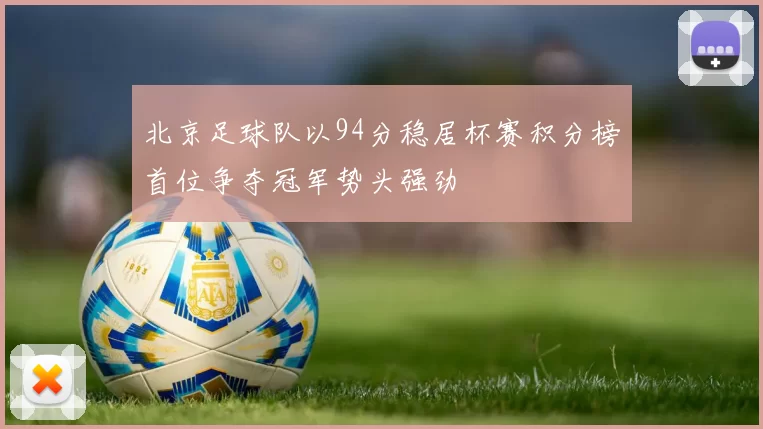 北京足球队以94分稳居杯赛积分榜首位争夺冠军势头强劲
