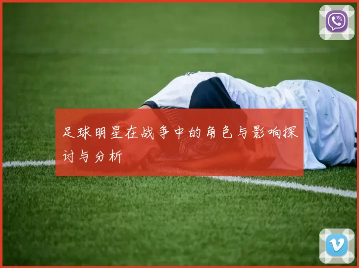 足球明星在战争中的角色与影响探讨与分析