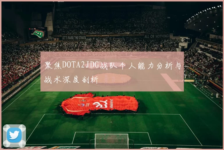 聚焦DOTA2JDG战队个人能力分析与战术深度剖析
