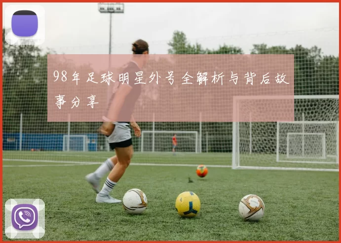 98年足球明星外号全解析与背后故事分享