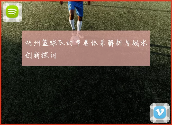 杭州篮球队的节奏体系解析与战术创新探讨