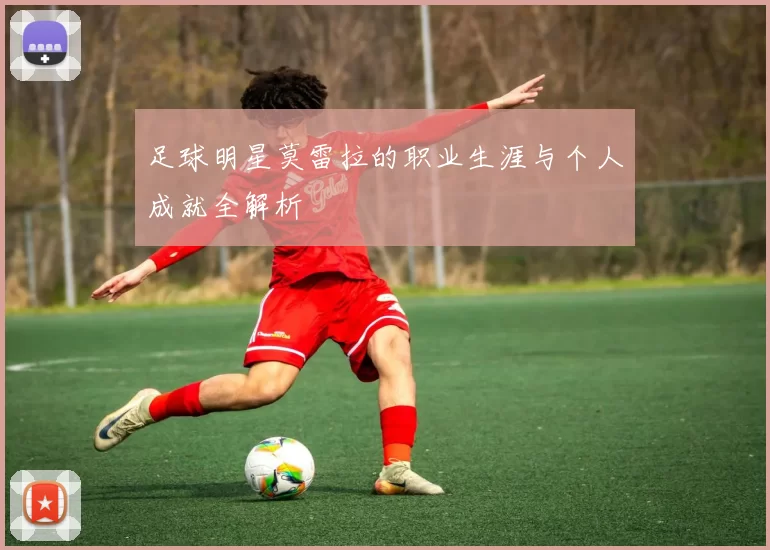 足球明星莫雷拉的职业生涯与个人成就全解析