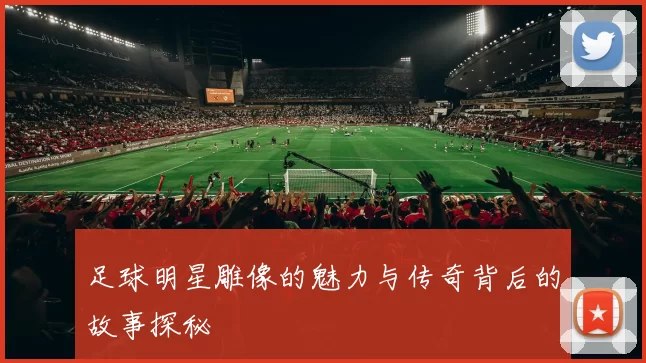 足球明星雕像的魅力与传奇背后的故事探秘