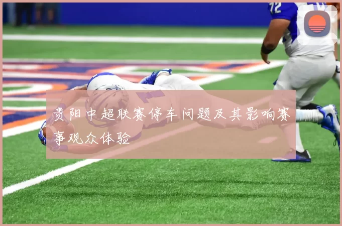贵阳中超联赛停车问题及其影响赛事观众体验
