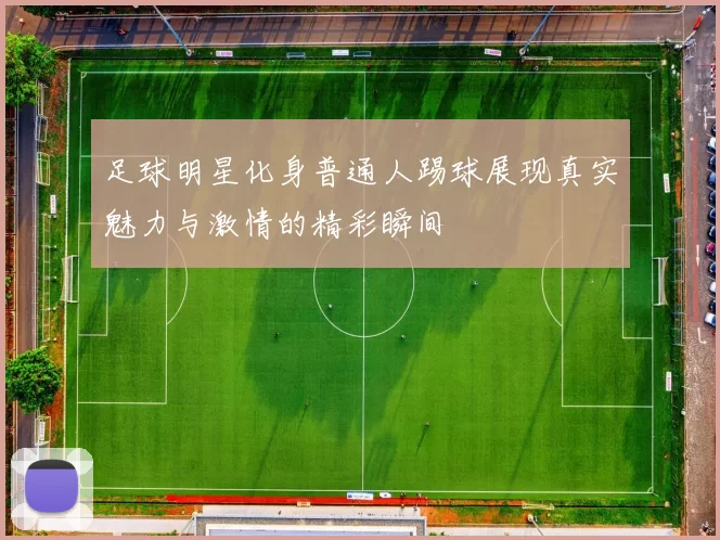 足球明星化身普通人踢球展现真实魅力与激情的精彩瞬间